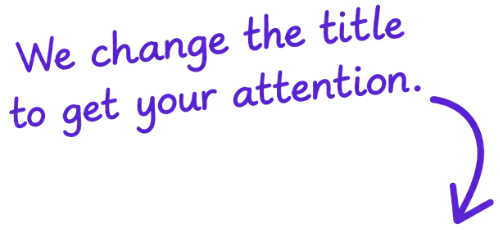 We change the title to get your attention.